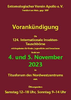 123. Internationale Insekten-Tauschbörse 
6. und 7. November 2021
Titusforum im Nordwestzentrum, Frankfurt am Main
Samstag 12–18 Uhr • Sonntag 9–14 Uhr